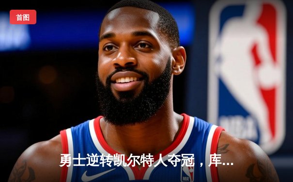 勇士逆转凯尔特人夺冠，库里狂砍43分荣膺FMVP