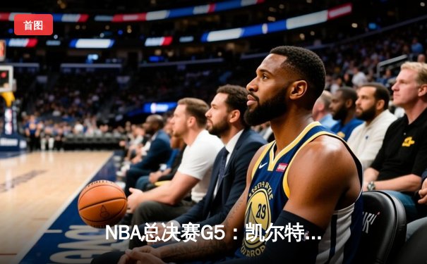 NBA总决赛G5：凯尔特人逆转独行侠，霍勒迪关键抢断锁定胜局