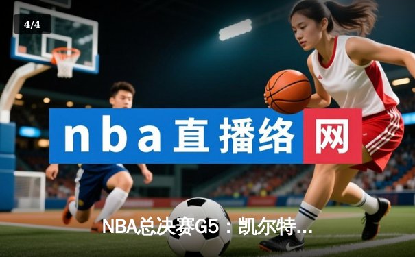 NBA总决赛G5：凯尔特人逆转独行侠，霍勒迪关键抢断锁定胜局 - 4
