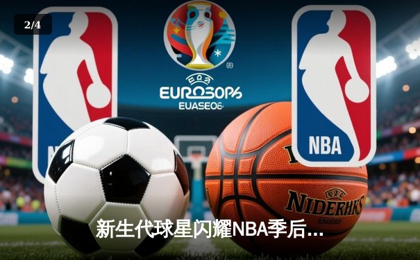 新生代球星闪耀NBA季后赛，快直播体育见证新王崛起 - 2