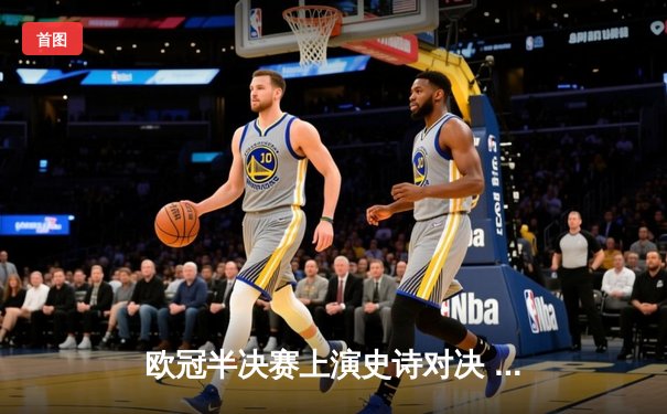 欧冠半决赛上演史诗对决 皇马加时3-2逆转拜仁挺进决赛