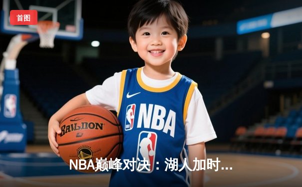 NBA巅峰对决：湖人加时险胜凯尔特人，詹姆斯40分三双创纪录