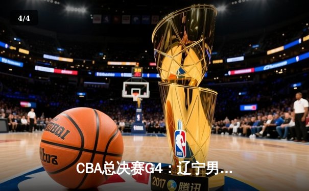 CBA总决赛G4：辽宁男篮加时险胜新疆，总比分3-1夺得赛点 - 4