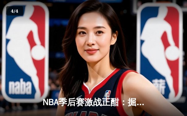 NBA季后赛激战正酣：掘金主场逆转森林狼，约基奇全能表现率队夺赛点 - 4