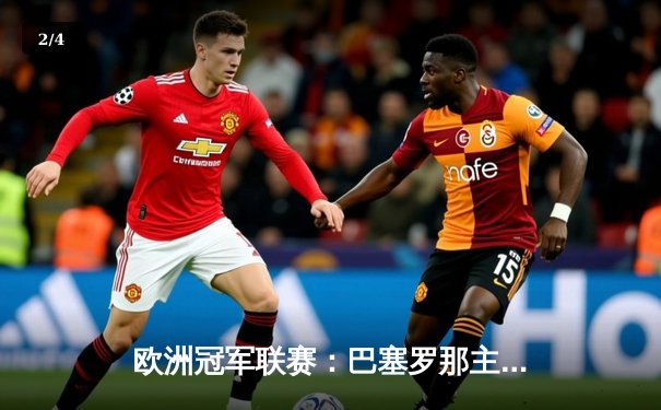 欧洲冠军联赛：巴塞罗那主场逆转取胜，梅西独造两球闪耀诺坎普 - 2