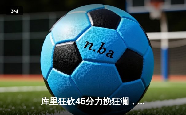 库里狂砍45分力挽狂澜，勇士加时险胜凯尔特人扳平总比分 - 3