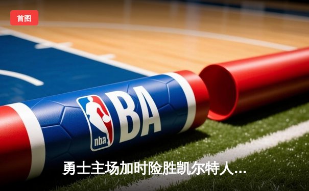 勇士主场加时险胜凯尔特人，库里狂砍42分率队捍卫主场