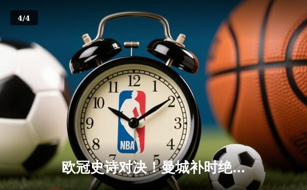 欧冠史诗对决！曼城补时绝杀拜仁，总比分4-3晋级四强 - 4