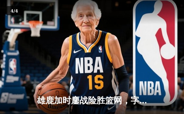 雄鹿加时鏖战险胜篮网，字母哥狂砍44分率队捍卫主场 - 4