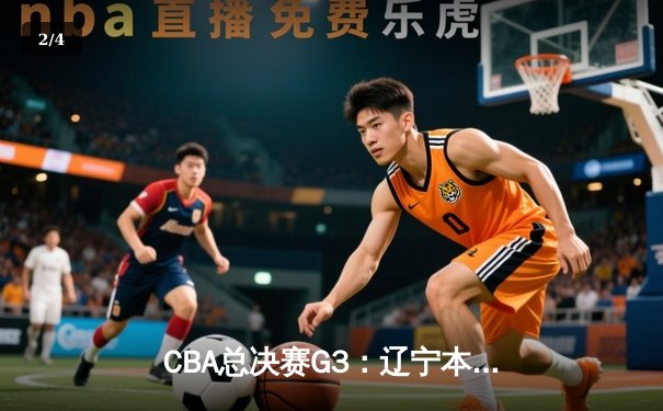 CBA总决赛G3：辽宁本钢加时险胜新疆广汇 总比分2-1领先 - 2