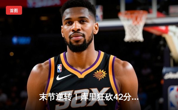 末节逆转！库里狂砍42分，勇士主场险胜凯尔特人