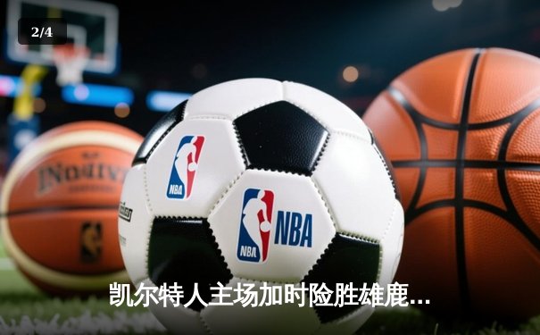 凯尔特人主场加时险胜雄鹿，塔图姆狂砍42分率队捍卫北岸花园 - 2