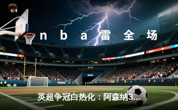 英超争冠白热化：阿森纳3-1力克曼联，萨卡传射建功锁定关键三分 - 4