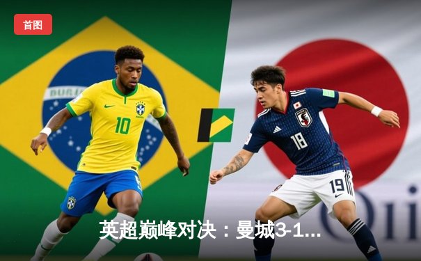 英超巅峰对决：曼城3-1力克利物浦，哈兰德双响锁定胜局