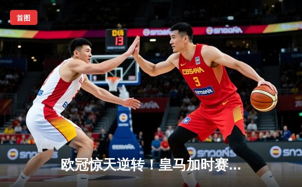 欧冠惊天逆转！皇马加时赛3-2绝杀拜仁，维尼修斯双响+贝林厄姆制胜助攻