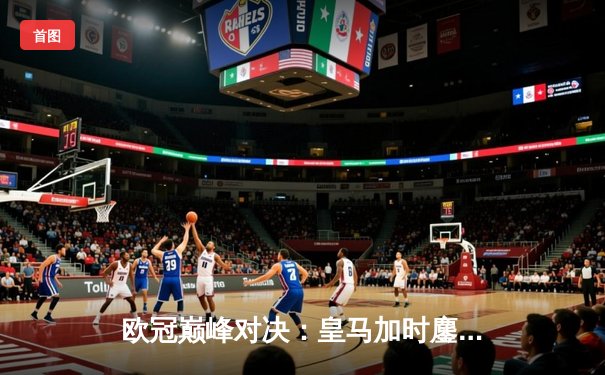 欧冠巅峰对决：皇马加时鏖战3-2力克拜仁，维尼修斯双响闪耀伯纳乌