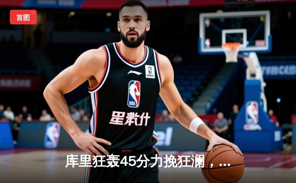 库里狂轰45分力挽狂澜，勇士加时险胜凯尔特人扳平总决赛