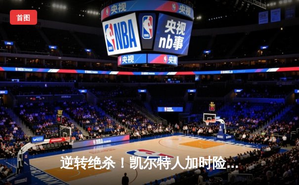 逆转绝杀！凯尔特人加时险胜雄鹿，塔图姆44分创赛季新高